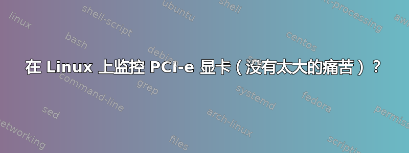 3 在 Linux 上监控 PCI-e 显卡（没有太大的痛苦）？