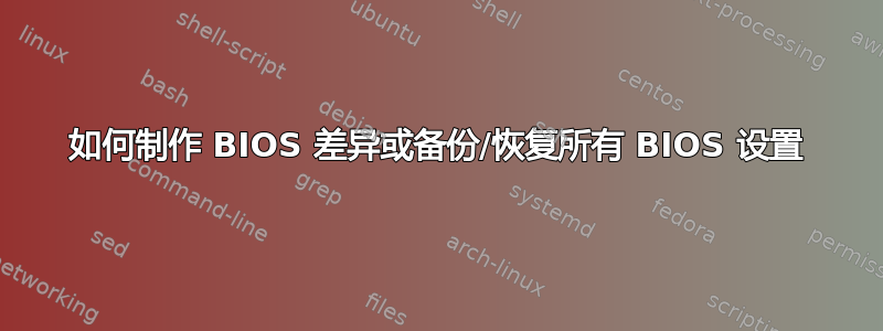 如何制作 BIOS 差异或备份/恢复所有 BIOS 设置