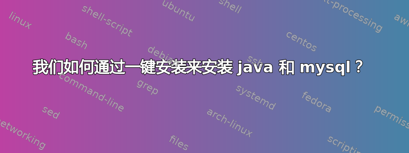 我们如何通过一键安装来安装 java 和 mysql？ 