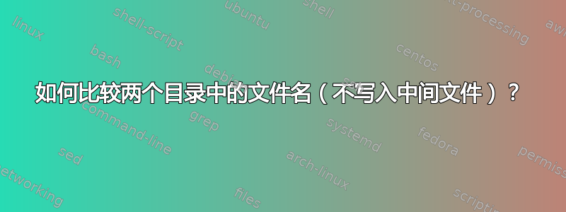 如何比较两个目录中的文件名（不写入中间文件）？