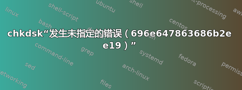 chkdsk“发生未指定的错误（696e647863686b2e e19）”