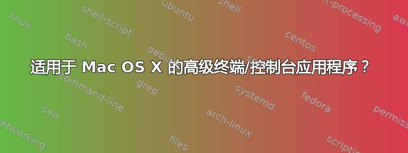 适用于 Mac OS X 的高级终端/控制台应用程序？