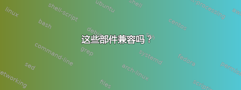 这些部件兼容吗？ 