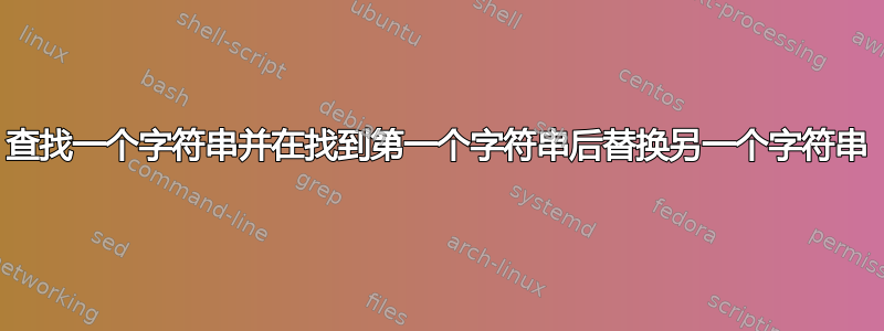 查找一个字符串并在找到第一个字符串后替换另一个字符串