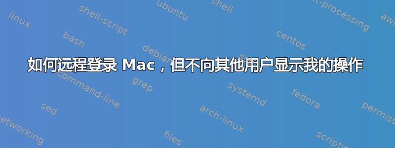 如何远程登录 Mac，但不向其他用户显示我的操作