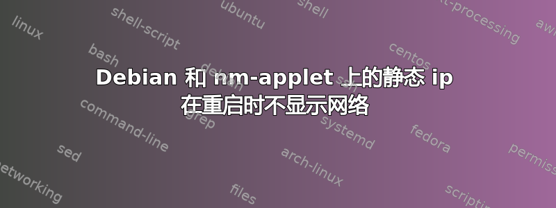 Debian 和 nm-applet 上的静态 ip 在重启时不显示网络