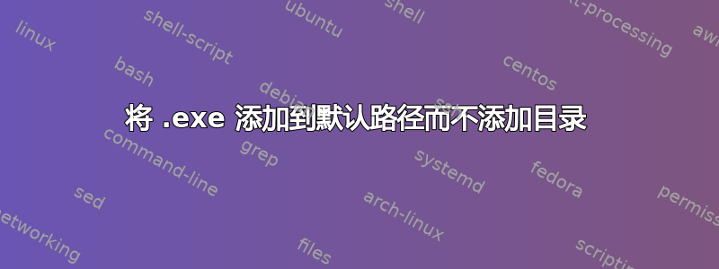 将 .exe 添加到默认路径而不添加目录