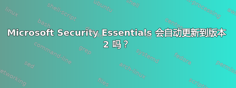 Microsoft Security Essentials 会自动更新到版本 2 吗？