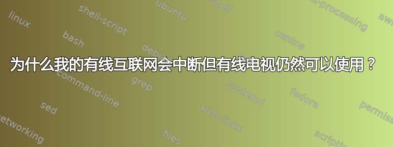 为什么我的有线互联网会中断但有线电视仍然可以使用？