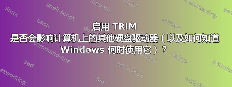 启用 TRIM 是否会影响计算机上的其他硬盘驱动器（以及如何知道 Windows 何时使用它）？