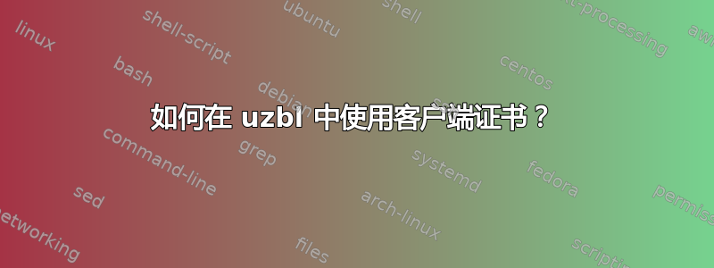 如何在 uzbl 中使用客户端证书？