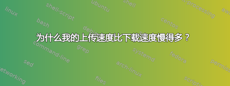 为什么我的上传速度比下载速度慢得多？