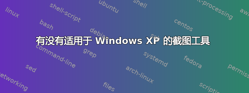 有没有适用于 Windows XP 的截图工具