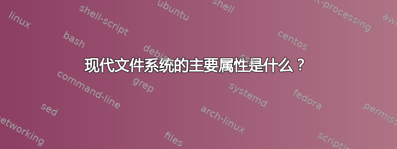 现代文件系统的主要属性是什么？