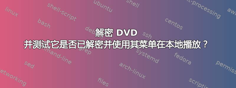 解密 DVD 并测试它是否已解密并使用其菜单在本地播放？