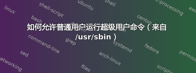 如何允许普通用户运行超级用户命令（来自 /usr/sbin）