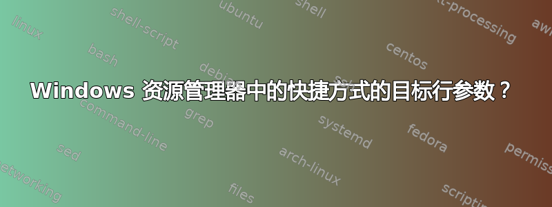 Windows 资源管理器中的快捷方式的目标行参数？