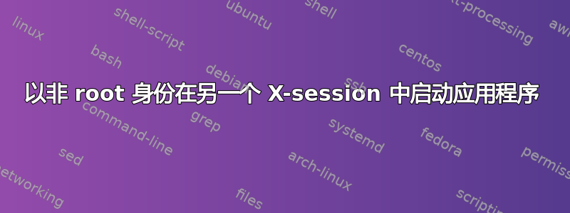 以非 root 身份在另一个 X-session 中启动应用程序