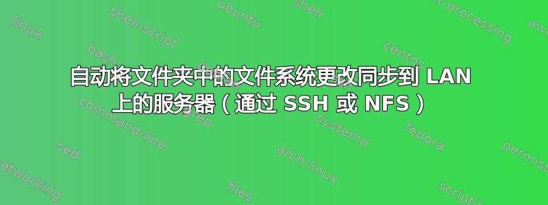 自动将文件夹中的文件系统更改同步到 LAN 上的服务器（通过 SSH 或 NFS）