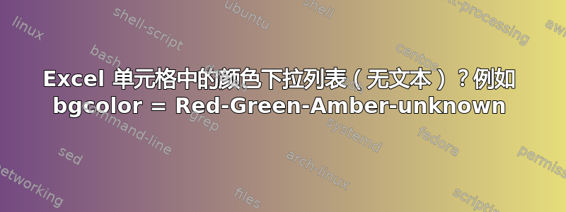 Excel 单元格中的颜色下拉列表（无文本）？例如 bgcolor = Red-Green-Amber-unknown