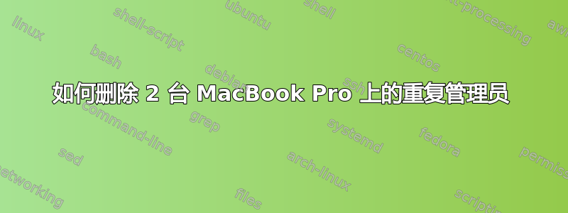 如何删除 2 台 MacBook Pro 上的重复管理员