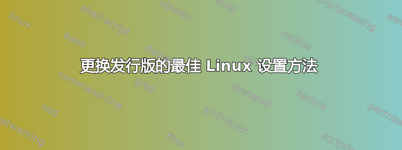 更换发行版的最佳 Linux 设置方法