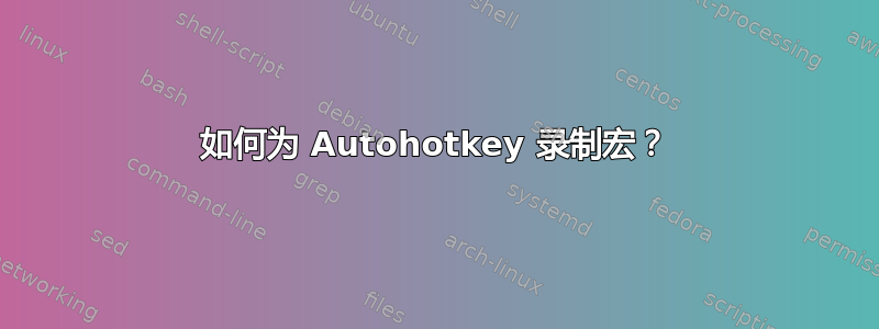 如何为 Autohotkey 录制宏？