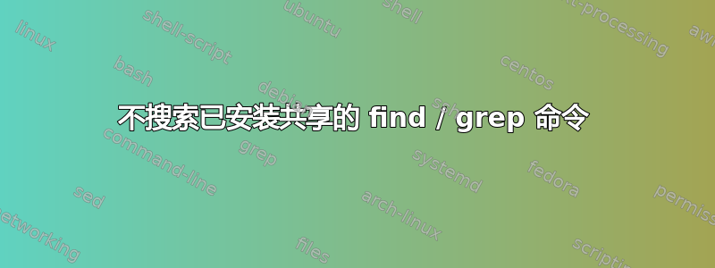 不搜索已安装共享的 find / grep 命令