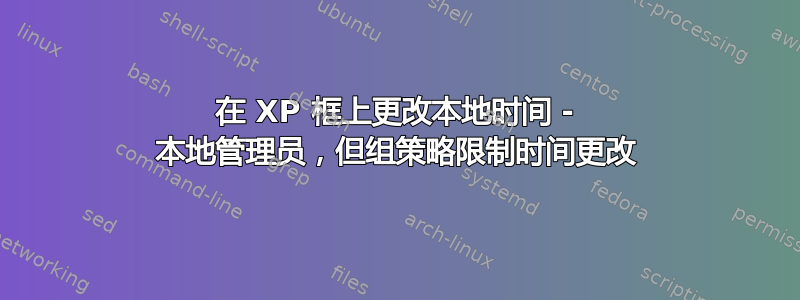 在 XP 框上更改本地时间 - 本地管理员，但组策略限制时间更改