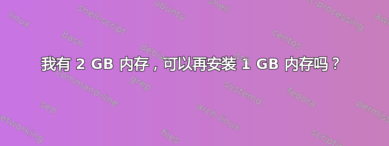 我有 2 GB 内存，可以再安装 1 GB 内存吗？