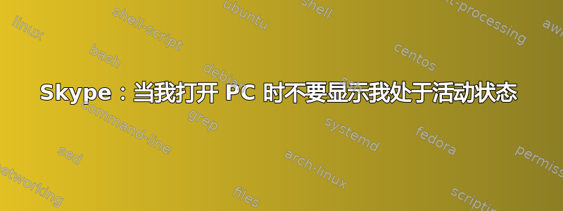 Skype：当我打开 PC 时不要显示我处于活动状态