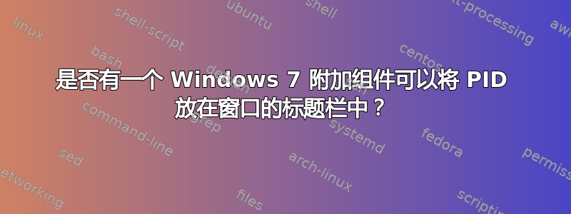 是否有一个 Windows 7 附加组件可以将 PID 放在窗口的标题栏中？