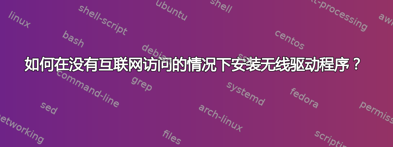 如何在没有互联网访问的情况下安装无线驱动程序？