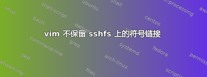 vim 不保留 sshfs 上的符号链接