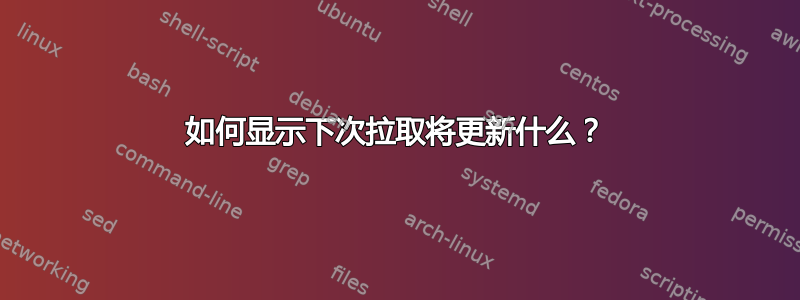 如何显示下次拉取将更新什么？