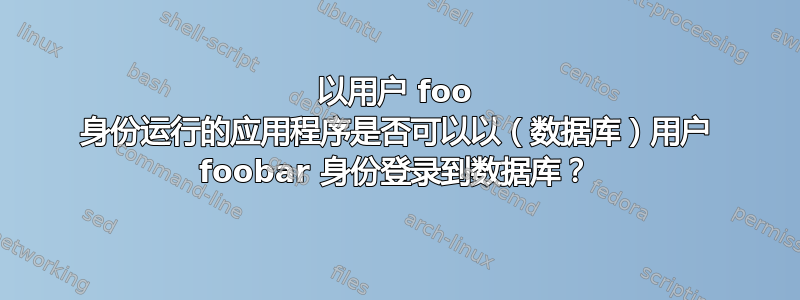 以用户 foo 身份运行的应用程序是否可以以（数据库）用户 foobar 身份登录到数据库？