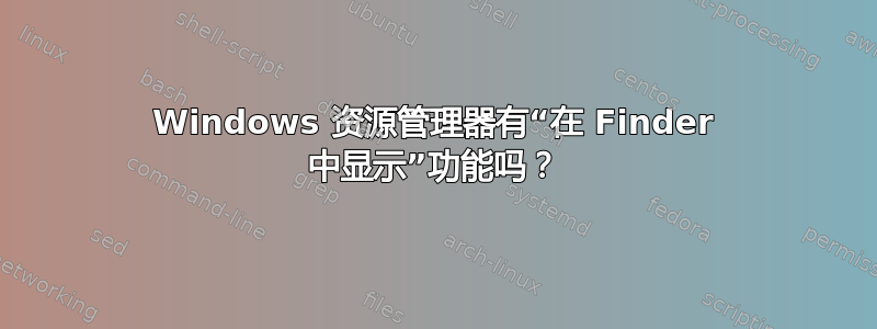 Windows 资源管理器有“在 Finder 中显示”功能吗？