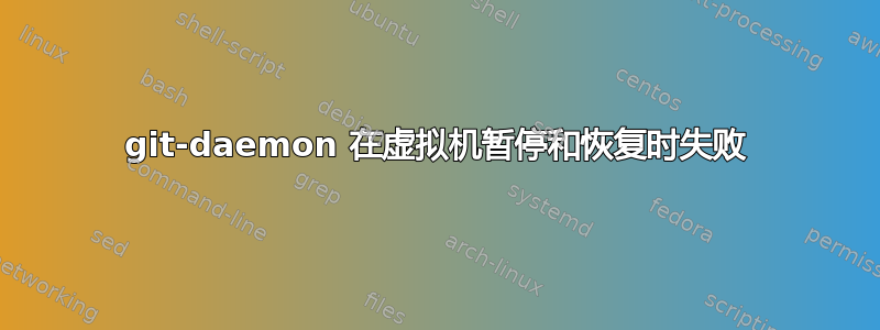 git-daemon 在虚拟机暂停和恢复时失败