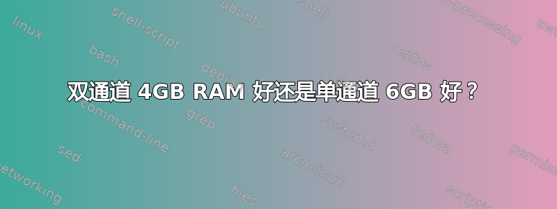 双通道 4GB RAM 好还是单通道 6GB 好？