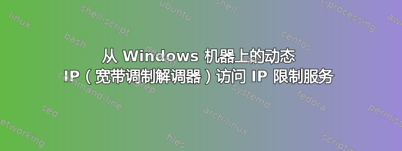 从 Windows 机器上的动态 IP（宽带调制解调器）访问 IP 限制服务