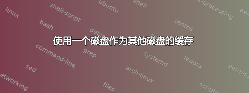 使用一个磁盘作为其他磁盘的缓存