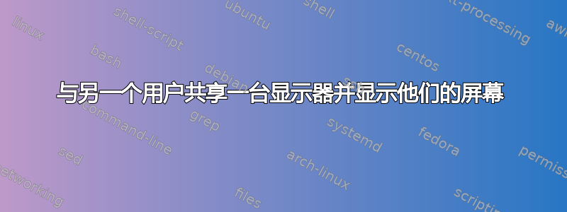 与另一个用户共享一台显示器并显示他们的屏幕