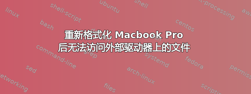 重新格式化 Macbook Pro 后无法访问外部驱动器上的文件