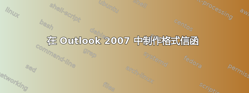 在 Outlook 2007 中制作格式信函