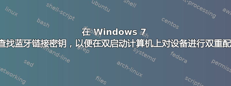 在 Windows 7 中查找蓝牙链接密钥，以便在双启动计算机上对设备进行双重配对