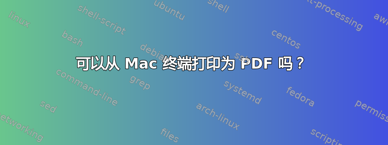 可以从 Mac 终端打印为 PDF 吗？