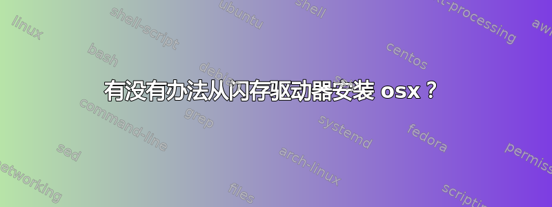 有没有办法从闪存驱动器安装 osx？