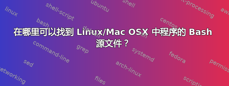 在哪里可以找到 Linux/Mac OSX 中程序的 Bash 源文件？