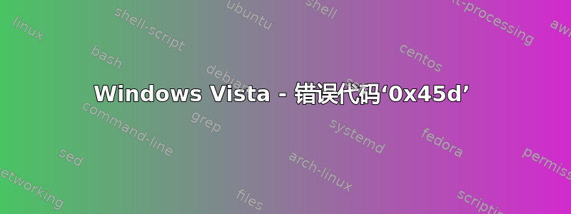 Windows Vista - 错误代码‘0x45d’