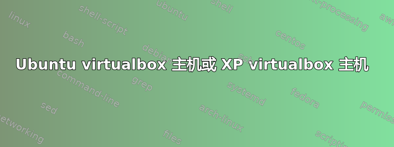 Ubuntu virtualbox 主机或 XP virtualbox 主机 